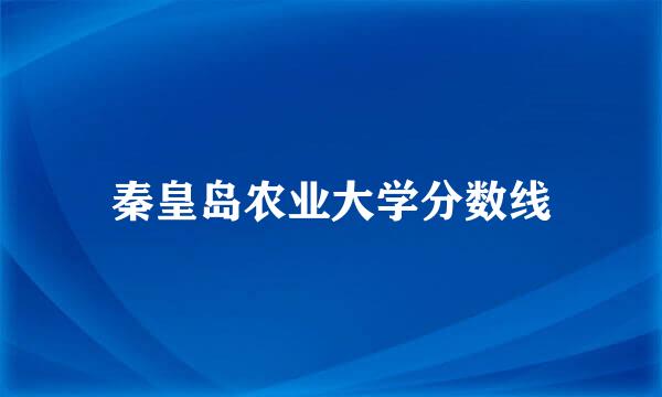 秦皇岛农业大学分数线