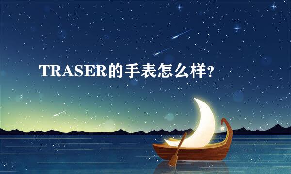 TRASER的手表怎么样?