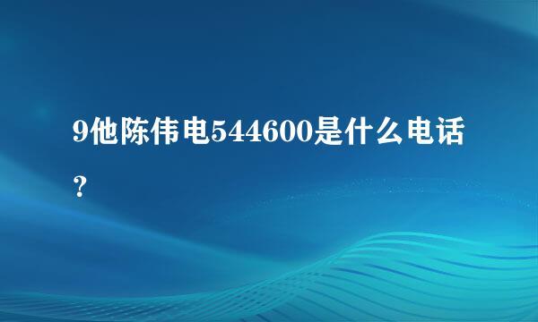 9他陈伟电544600是什么电话?